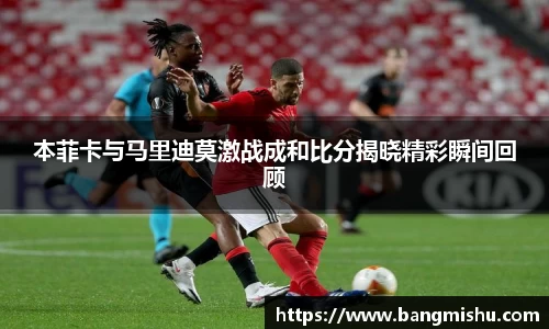 本菲卡与马里迪莫激战成和比分揭晓精彩瞬间回顾
