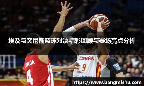 埃及与突尼斯篮球对决精彩回顾与赛场亮点分析