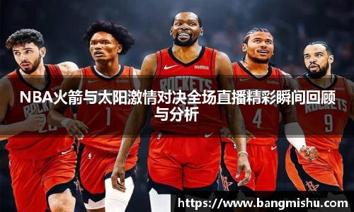NBA火箭与太阳激情对决全场直播精彩瞬间回顾与分析