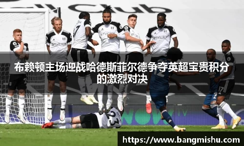 布赖顿主场迎战哈德斯菲尔德争夺英超宝贵积分的激烈对决