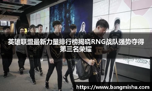 英雄联盟最新力量排行榜揭晓RNG战队强势夺得第三名荣耀