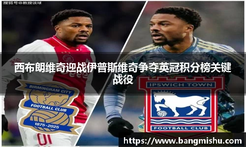 西布朗维奇迎战伊普斯维奇争夺英冠积分榜关键战役